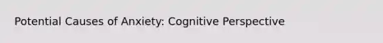 Potential Causes of Anxiety: Cognitive Perspective