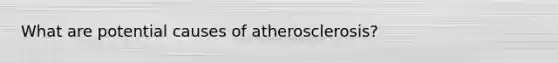 What are potential causes of atherosclerosis?