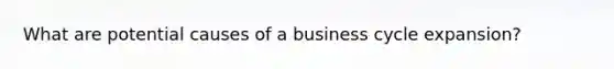 What are potential causes of a business cycle expansion?