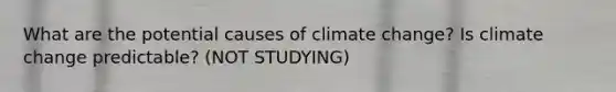 What are the potential causes of climate change? Is climate change predictable? (NOT STUDYING)