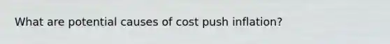 What are potential causes of cost push inflation?