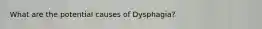 What are the potential causes of Dysphagia?