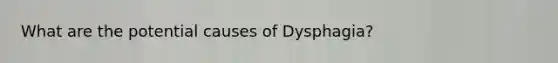 What are the potential causes of Dysphagia?