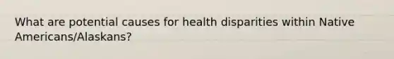 What are potential causes for health disparities within Native Americans/Alaskans?