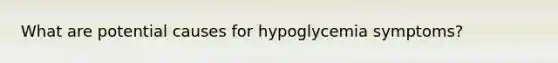 What are potential causes for hypoglycemia symptoms?