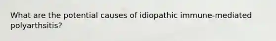 What are the potential causes of idiopathic immune-mediated polyarthsitis?