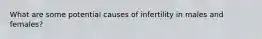 What are some potential causes of infertility in males and females?