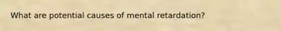 What are potential causes of mental retardation?