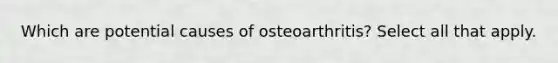 Which are potential causes of osteoarthritis? Select all that apply.