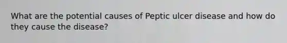 What are the potential causes of Peptic ulcer disease and how do they cause the disease?