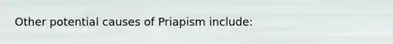 Other potential causes of Priapism include: