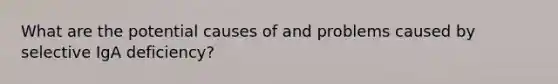 What are the potential causes of and problems caused by selective IgA deficiency?