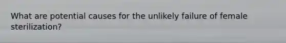 What are potential causes for the unlikely failure of female sterilization?