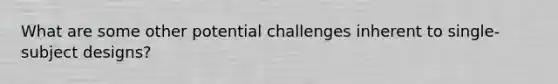 What are some other potential challenges inherent to single-subject designs?