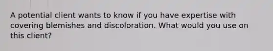 A potential client wants to know if you have expertise with covering blemishes and discoloration. What would you use on this client?