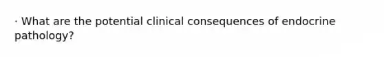 · What are the potential clinical consequences of endocrine pathology?