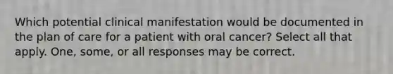 Which potential clinical manifestation would be documented in the plan of care for a patient with oral cancer? Select all that apply. One, some, or all responses may be correct.