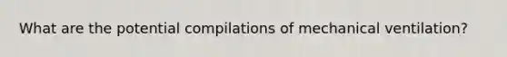 What are the potential compilations of mechanical ventilation?