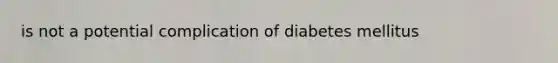 is not a potential complication of diabetes mellitus