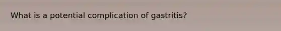 What is a potential complication of gastritis?