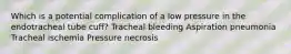 Which is a potential complication of a low pressure in the endotracheal tube cuff? Tracheal bleeding Aspiration pneumonia Tracheal ischemia Pressure necrosis