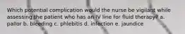 Which potential complication would the nurse be vigilant while assessing the patient who has an IV line for fluid therapy? a. pallor b. bleeding c. phlebitis d. infection e. jaundice