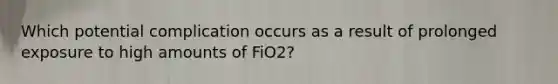 Which potential complication occurs as a result of prolonged exposure to high amounts of FiO2?