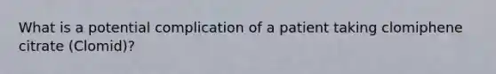 What is a potential complication of a patient taking clomiphene citrate (Clomid)?