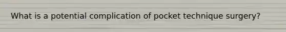 What is a potential complication of pocket technique surgery?