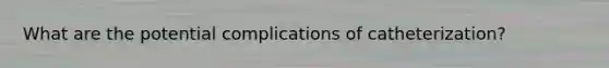 What are the potential complications of catheterization?
