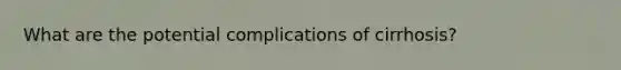 What are the potential complications of cirrhosis?