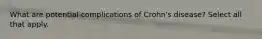 What are potential complications of Crohn's disease? Select all that apply.