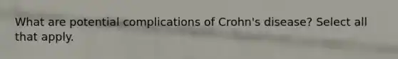 What are potential complications of Crohn's disease? Select all that apply.