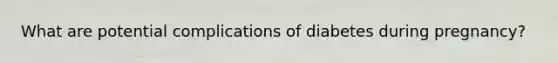 What are potential complications of diabetes during pregnancy?