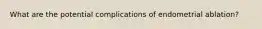 What are the potential complications of endometrial ablation?