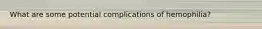 What are some potential complications of hemophilia?
