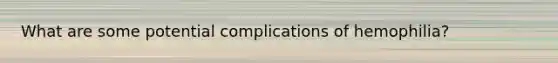 What are some potential complications of hemophilia?