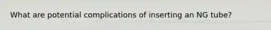 What are potential complications of inserting an NG tube?