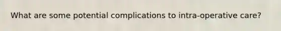 What are some potential complications to intra-operative care?