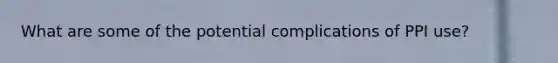 What are some of the potential complications of PPI use?