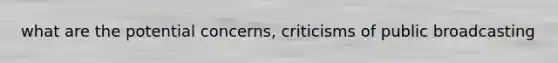 what are the potential concerns, criticisms of public broadcasting