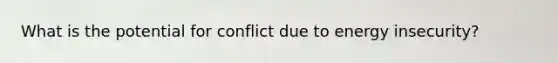 What is the potential for conflict due to energy insecurity?