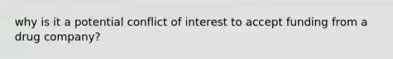 why is it a potential conflict of interest to accept funding from a drug company?