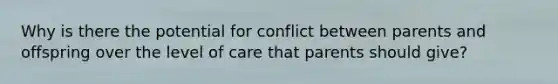 Why is there the potential for conflict between parents and offspring over the level of care that parents should give?