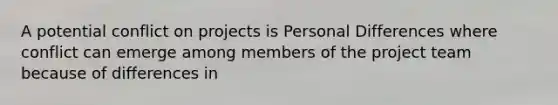 A potential conflict on projects is Personal Differences where conflict can emerge among members of the project team because of differences in