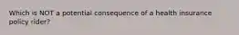 Which is NOT a potential consequence of a health insurance policy rider?