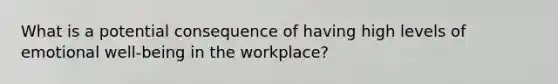 What is a potential consequence of having high levels of emotional well-being in the workplace?