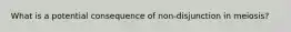 What is a potential consequence of non-disjunction in meiosis?