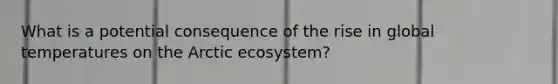 What is a potential consequence of the rise in global temperatures on the Arctic ecosystem?