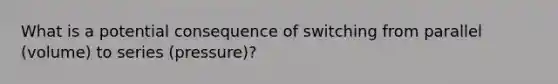 What is a potential consequence of switching from parallel (volume) to series (pressure)?